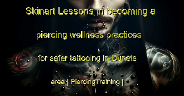 Skinart Lessons in becoming a piercing wellness practices for safer tattooing in Dunets area | PiercingTraining | PiercingClasses | SkinartTraining-Russian Federation